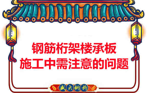 鋼筋桁架樓承板施工中應(yīng)注意哪些問(wèn)題？