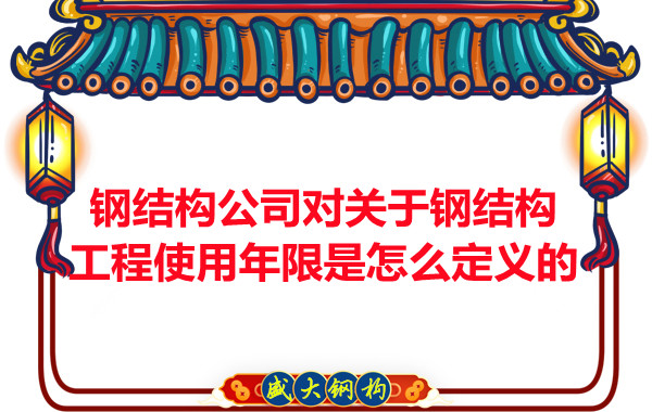 鋼結(jié)構(gòu)廠(chǎng)家對(duì)關(guān)于鋼結(jié)構(gòu)工程使用年限是怎么定義的