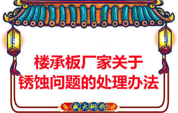 樓承板廠(chǎng)家關(guān)于銹蝕問(wèn)題的處理辦法