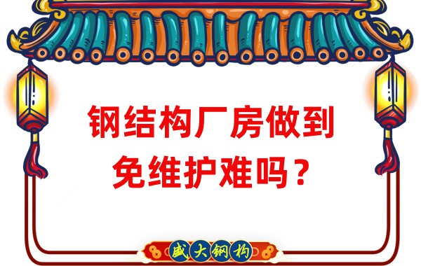山西鋼結(jié)構(gòu)廠家:鋼結(jié)構(gòu)廠房做到免維護(hù)難嗎?